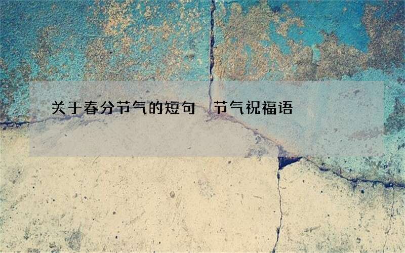 关于春分节气的短句 节气祝福语